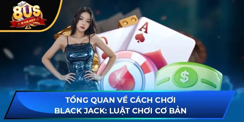 Tổng quan về cách chơi Black jack: Luật chơi cơ bản