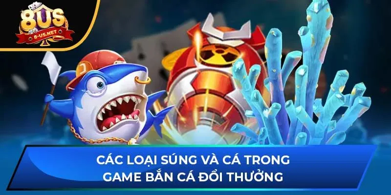 Các loại súng và cá trong game bắn cá nhận thưởng