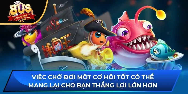 Việc chờ đợi một cơ hội tốt có thể mang lại cho bạn thắng lợi lớn hơn