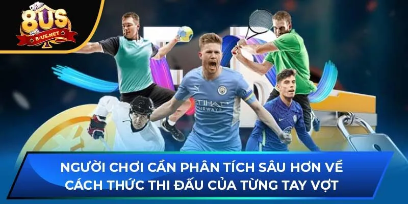 Người chơi cần phân tích sâu hơn về cách thức thi đấu của từng tay vợt