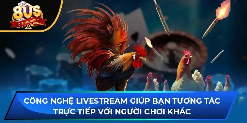 Công nghệ livestream giúp bạn tương tác trực tiếp với người chơi khác