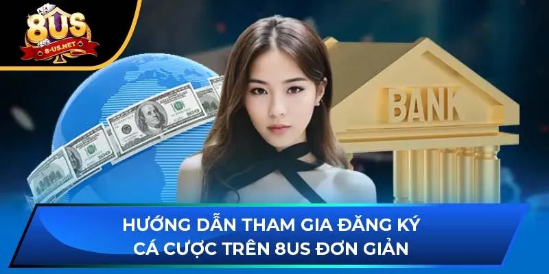 Hướng dẫn tham gia đăng ký cá cược trên 8US đơn giản