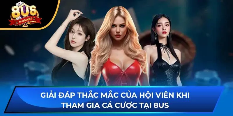 Giải đáp thắc mắc của hội viên khi tham gia cá cược tại 8US